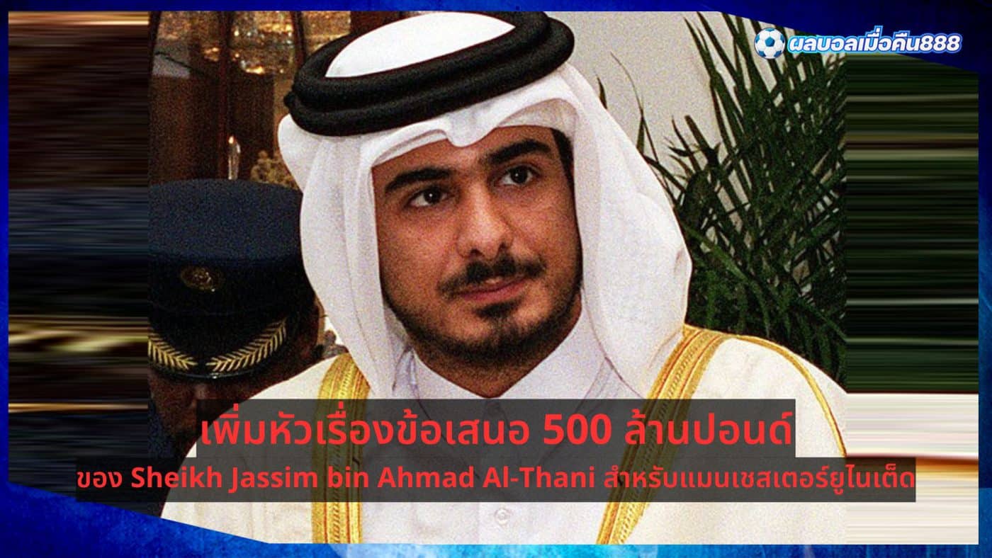 Sheikh Jassim Bin Ahmad Al-Thani's £500m offer for Manchester United