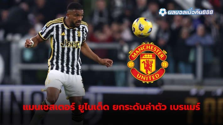 Manchester United intensify their pursuit of Juventus defender Bremer. and hope to control the situation in this matter